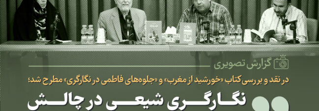در نقد و بررسی کتاب «خورشید از مغرب» و «جلوه‌های فاطمی در نگارگری» مطرح شد؛ نگارگری شیعی در چالش میان نماد و روایت